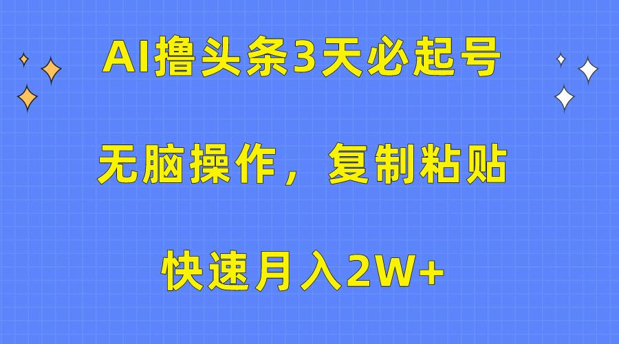 (10043期)AI撸头条3天必起号，无脑操作3分钟1条，复制粘贴快速月入2W+-有道资源网