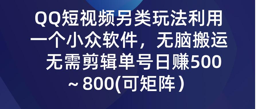 (9492期)QQ短视频另类玩法，利用一个小众软件，无脑搬运，无需剪辑单号日赚500～…-有道资源网