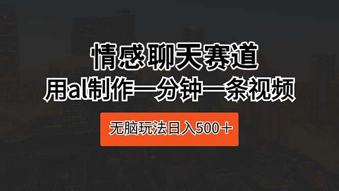 情感聊天赛道 用al制作一分钟一条视频 无脑玩法日入500＋-有道资源网