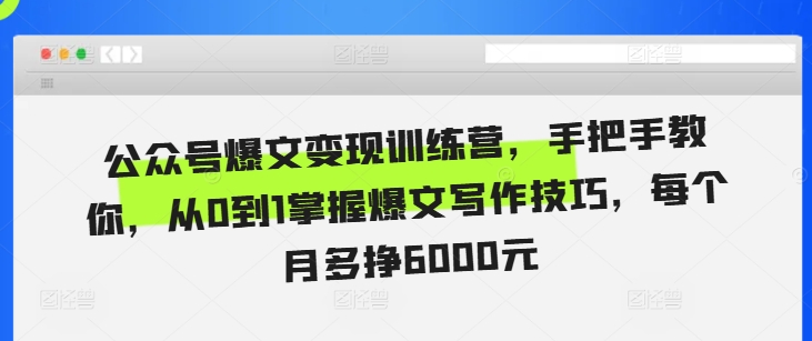 公众号爆文变现训练营，手把手教你，从0到1掌握爆文写作技巧，每个月多挣6000元-有道资源网