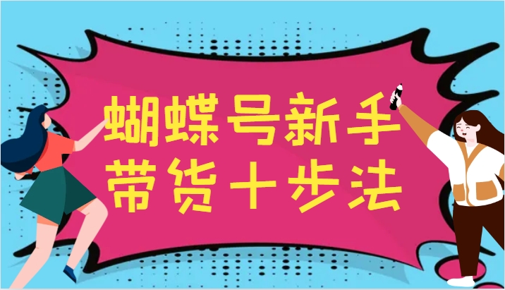 蝴蝶号新手带货十步法，建立自己的玩法体系，跟随平台变化不断更迭-有道资源网