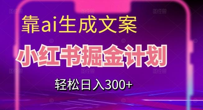 靠AI生成文案，小红书掘金计划，轻松日入300+【揭秘】-有道资源网