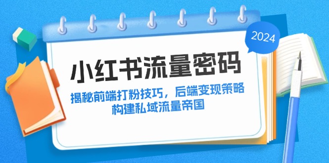 小红书流量密码：揭秘前端打粉技巧，后端变现策略，构建私域流量帝国-有道资源网