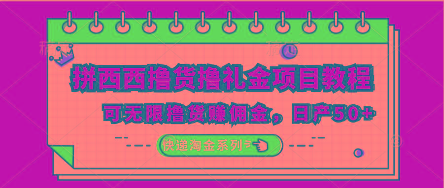 拼西西撸货撸礼金项目教程；可无限撸货赚佣金，日产50+-有道资源网