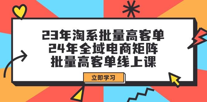 (9636期)23年淘系批量高客单+24年全域电商矩阵，批量高客单线上课(109节课)-有道资源网