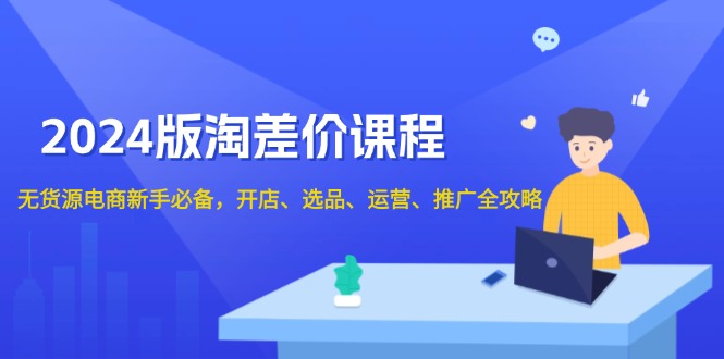 2024版淘差价课程，无货源电商新手必备，开店、选品、运营、推广全攻略-有道资源网