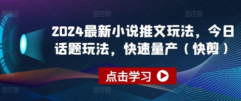 2024最新小说推文玩法，今日话题玩法，快速量产(快剪)-有道资源网