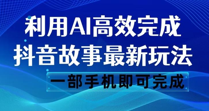 抖音故事最新玩法，通过AI一键生成文案和视频，日收入500一部手机即可完成【揭秘】-有道资源网