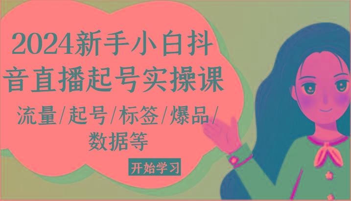 2024新手小白抖音直播起号实操课，流量/起号/标签/爆品/数据等-有道资源网