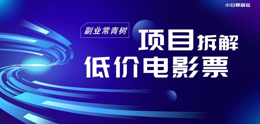 低价电影票项目拆解，便宜电影票出票，电影票优惠，电影票副业从0-1～-有道资源网