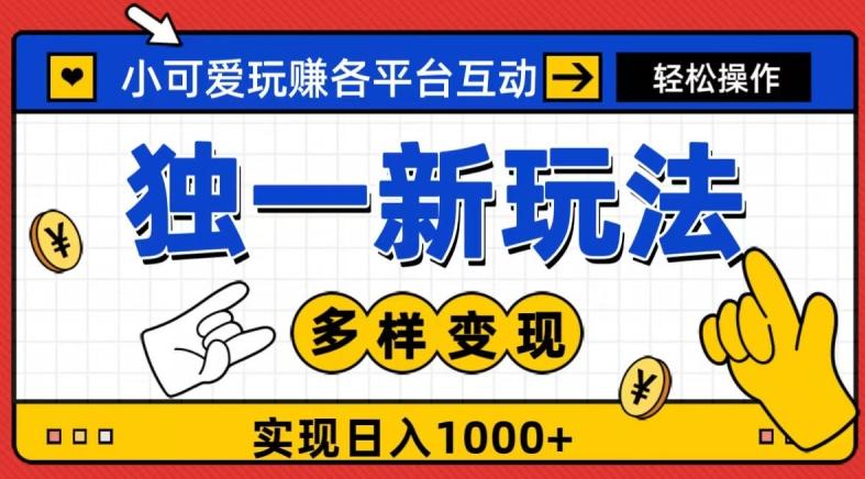 独一玩法，小可爱玩赚各平台互动，变现多样化，实现日入1000+-有道资源网