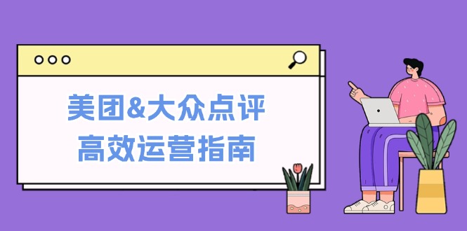 美团&大众点评高效运营指南：从平台基础认知到提升销量的实用操作技巧-有道资源网