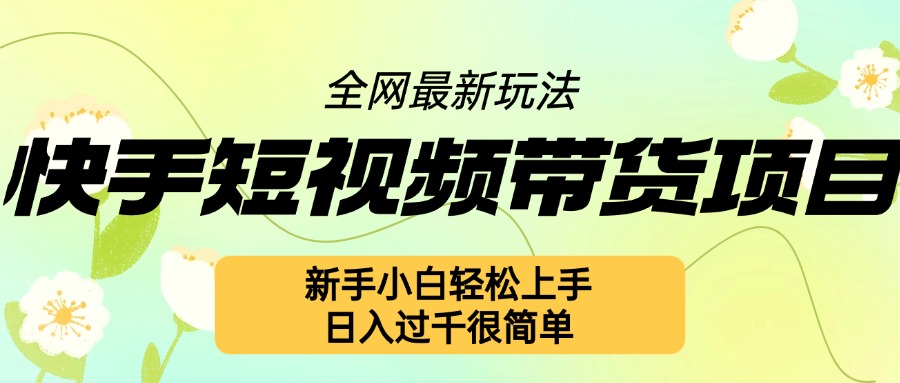 快手短视频带货项目最新玩法，新手小白轻松上手，日入几张很简单【揭秘】-有道资源网