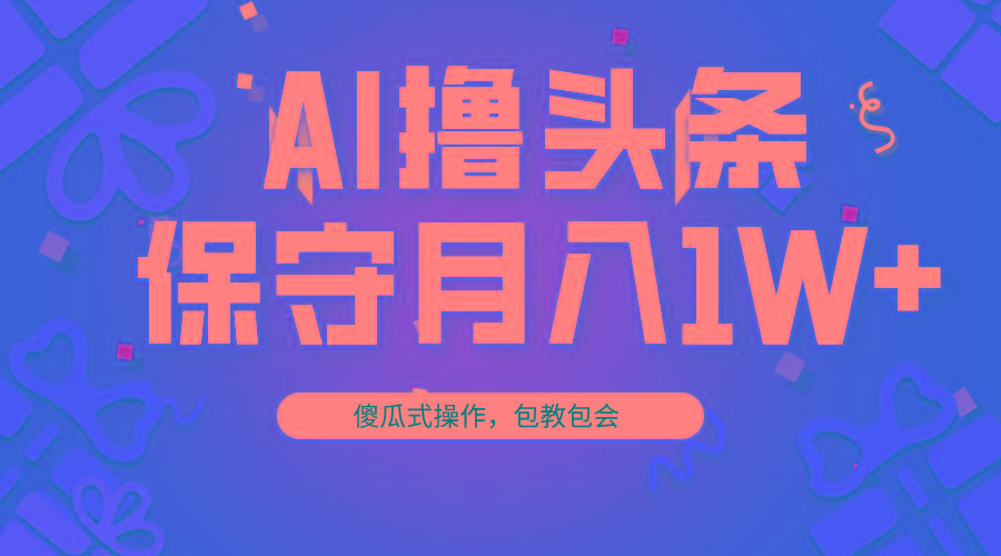 AI撸头条3天必起号，傻瓜操作3分钟1条，复制粘贴月入1W+。-有道资源网