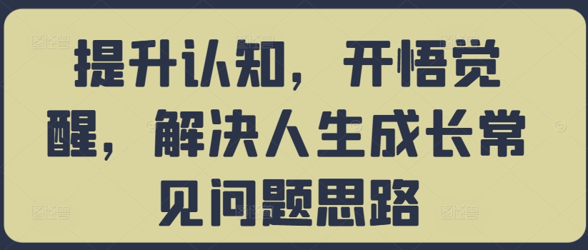 提升认知，开悟觉醒，解决人生成长常见问题思路-有道资源网