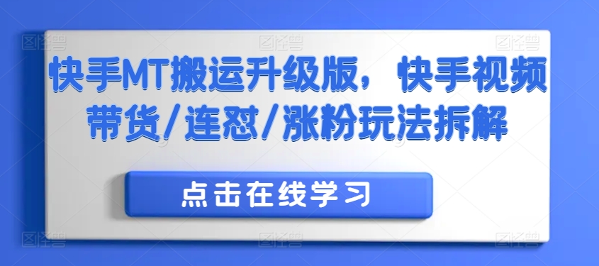 快手MT搬运升级版，快手视频带货/连怼/涨粉玩法拆解-有道资源网