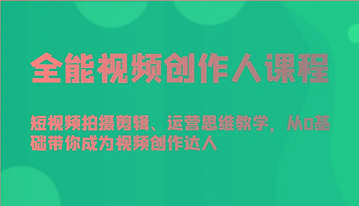 全能视频创作人课程-短视频拍摄剪辑、运营思维教学，从0基础带你成为视频创作达人-有道资源网